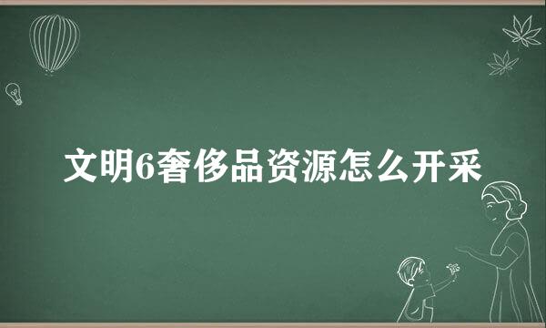 文明6奢侈品资源怎么开采
