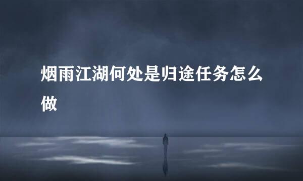 烟雨江湖何处是归途任务怎么做