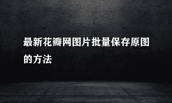 最新花瓣网图片批量保存原图的方法