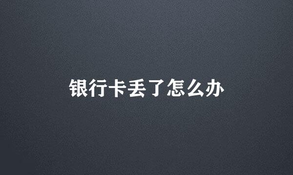 银行卡丢了怎么办
