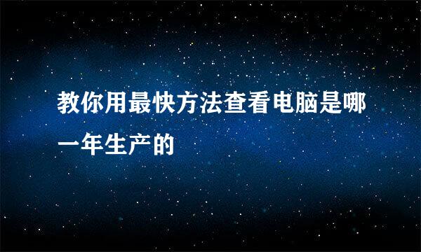 教你用最快方法查看电脑是哪一年生产的