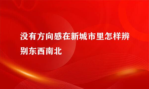 没有方向感在新城市里怎样辨别东西南北