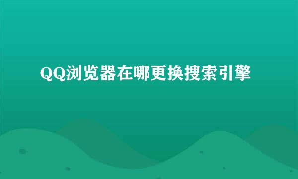 QQ浏览器在哪更换搜索引擎
