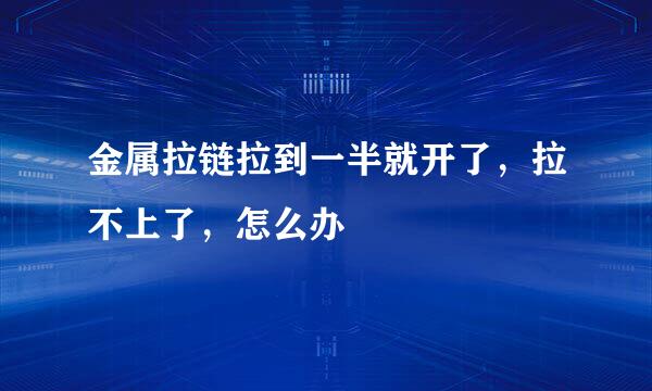 金属拉链拉到一半就开了，拉不上了，怎么办