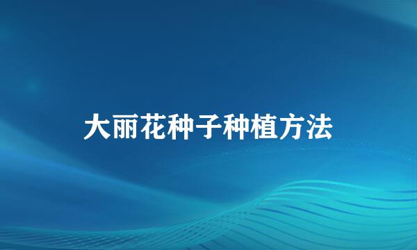 大丽花种子种植方法