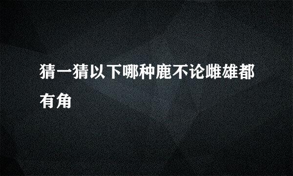 猜一猜以下哪种鹿不论雌雄都有角