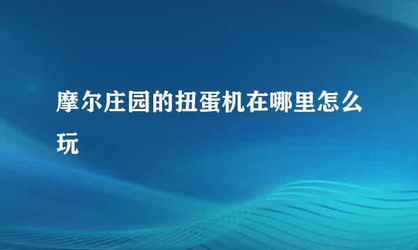 摩尔庄园的扭蛋机在哪里怎么玩