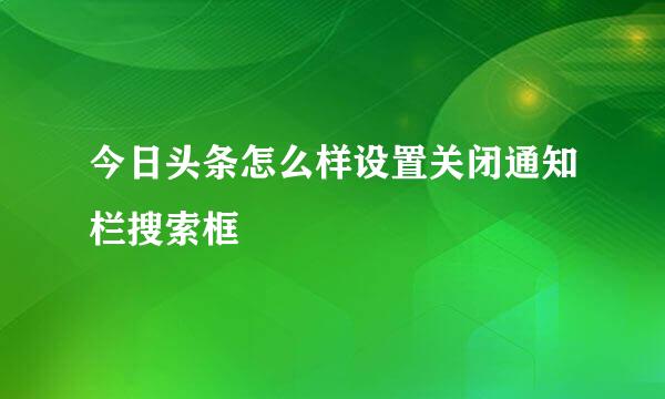 今日头条怎么样设置关闭通知栏搜索框