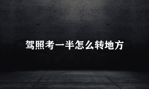 驾照考一半怎么转地方