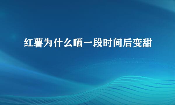红薯为什么晒一段时间后变甜