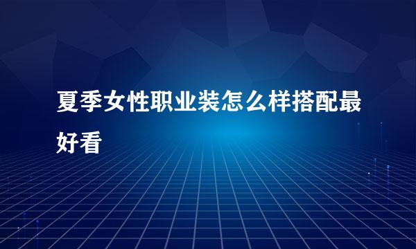 夏季女性职业装怎么样搭配最好看