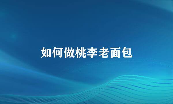 如何做桃李老面包