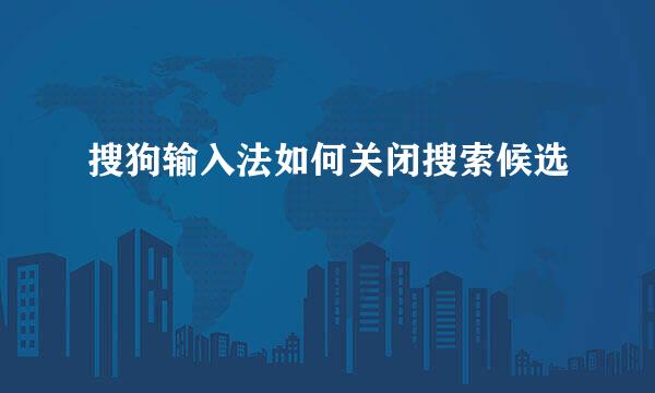 搜狗输入法如何关闭搜索候选