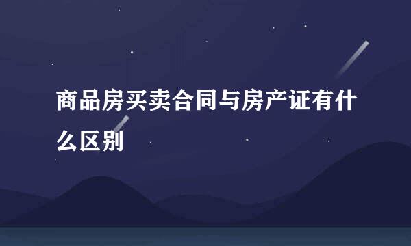 商品房买卖合同与房产证有什么区别