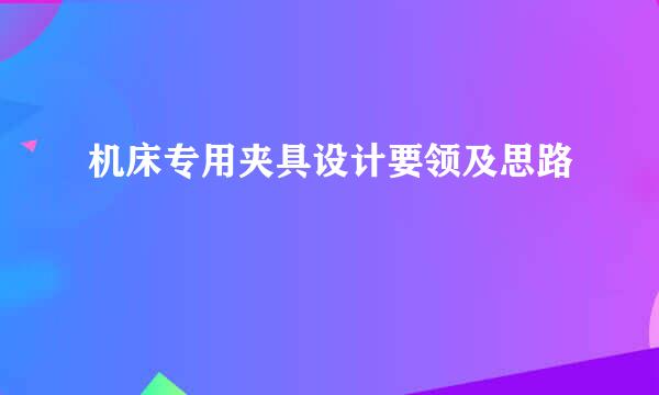 机床专用夹具设计要领及思路