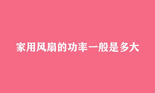 家用风扇的功率一般是多大