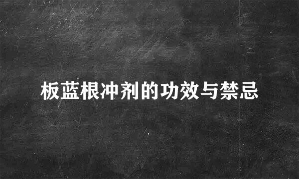 板蓝根冲剂的功效与禁忌