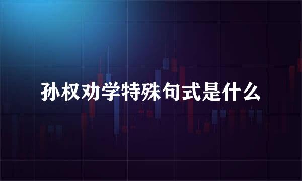 孙权劝学特殊句式是什么