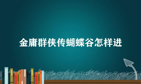 金庸群侠传蝴蝶谷怎样进