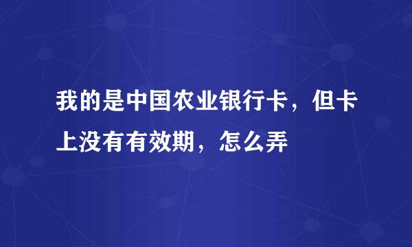 我的是中国农业银行卡，但卡上没有有效期，怎么弄