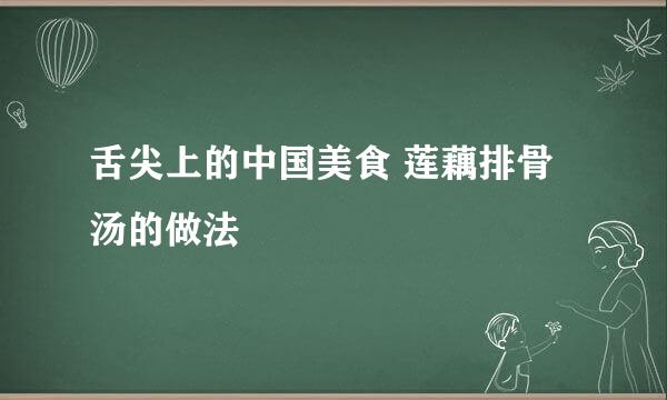 舌尖上的中国美食 莲藕排骨汤的做法