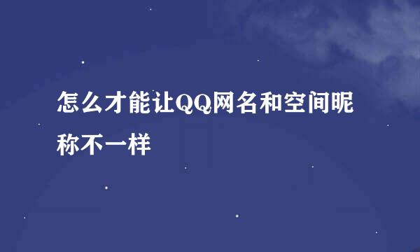怎么才能让QQ网名和空间昵称不一样