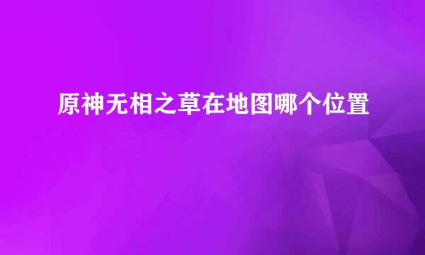 原神无相之草在地图哪个位置