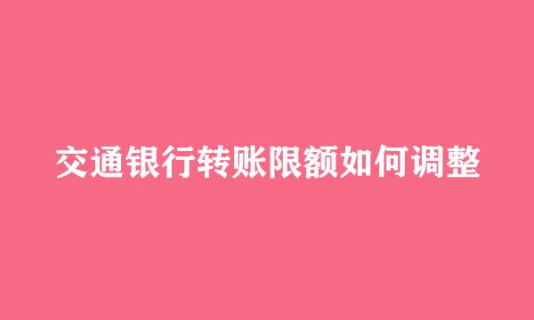 交通银行转账限额如何调整