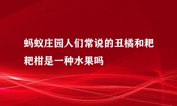 蚂蚁庄园人们常说的丑橘和耙耙柑是一种水果吗