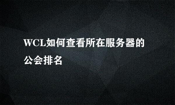 WCL如何查看所在服务器的公会排名