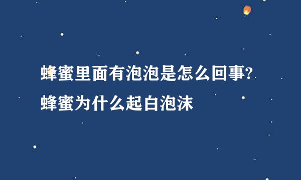 蜂蜜里面有泡泡是怎么回事?蜂蜜为什么起白泡沫