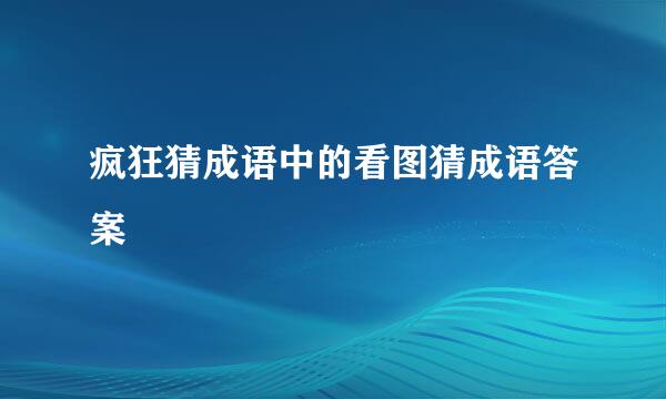 疯狂猜成语中的看图猜成语答案