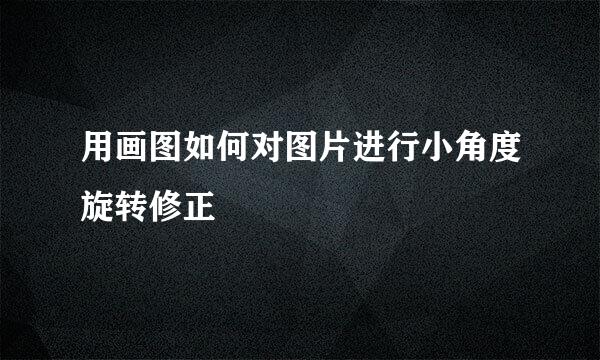 用画图如何对图片进行小角度旋转修正