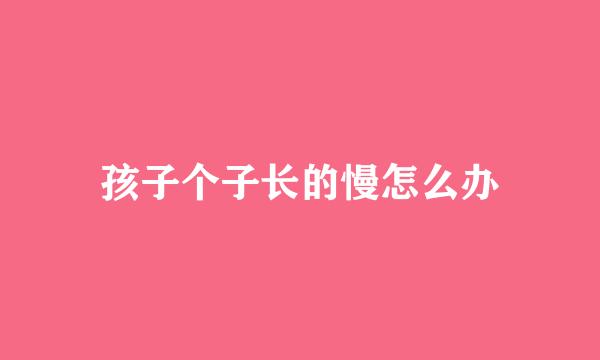 孩子个子长的慢怎么办