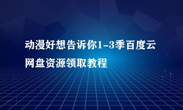 动漫好想告诉你1-3季百度云网盘资源领取教程