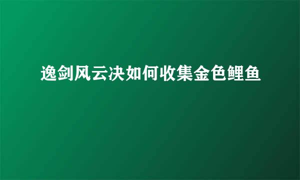 逸剑风云决如何收集金色鲤鱼