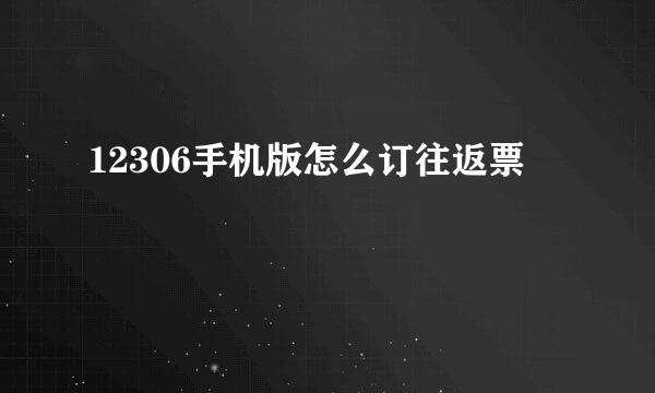 12306手机版怎么订往返票