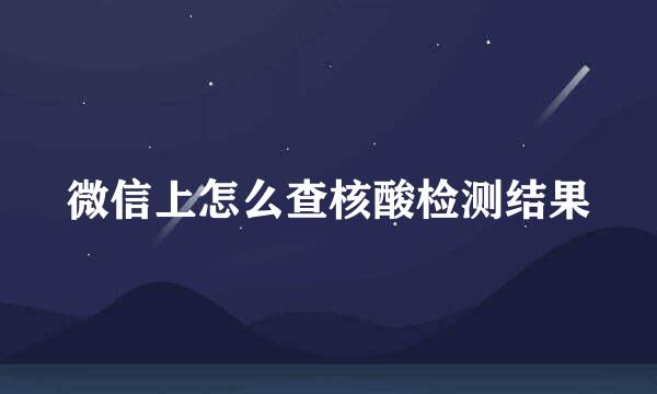 微信上怎么查核酸检测结果