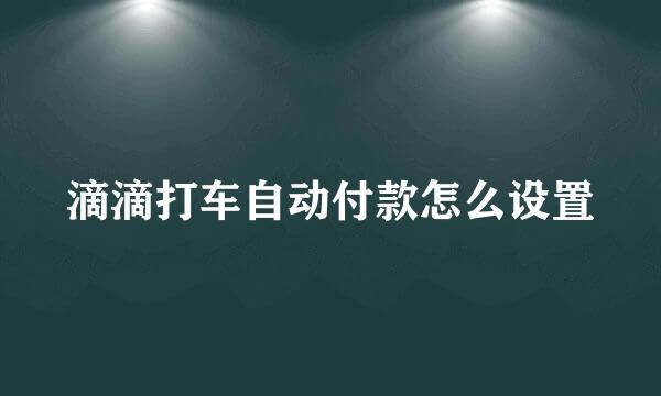 滴滴打车自动付款怎么设置