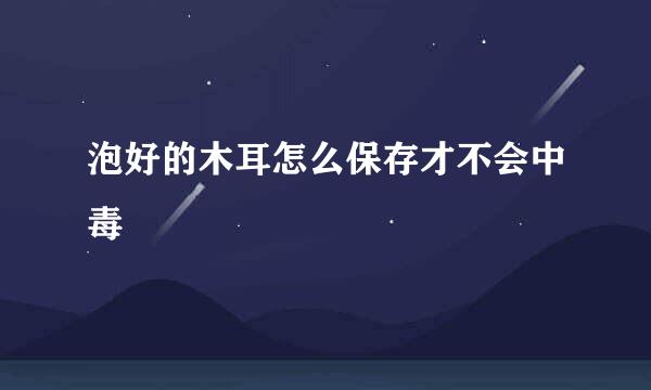 泡好的木耳怎么保存才不会中毒