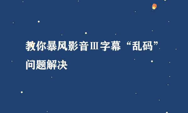 教你暴风影音Ⅲ字幕“乱码”问题解决