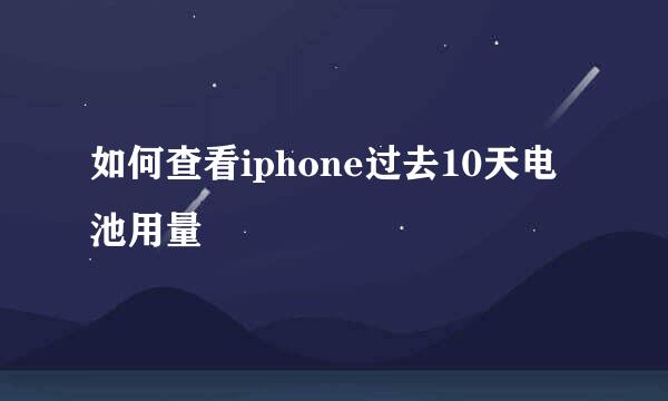 如何查看iphone过去10天电池用量