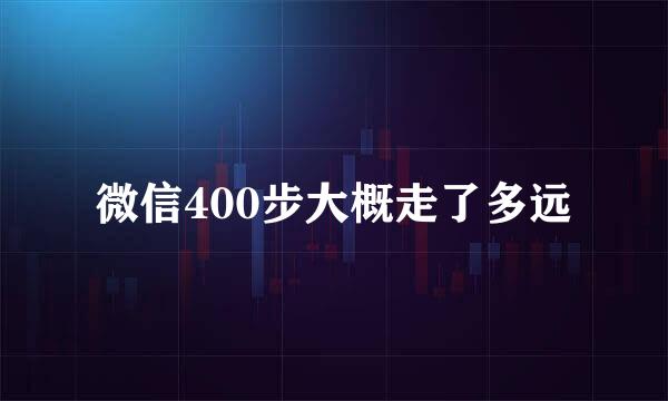 微信400步大概走了多远