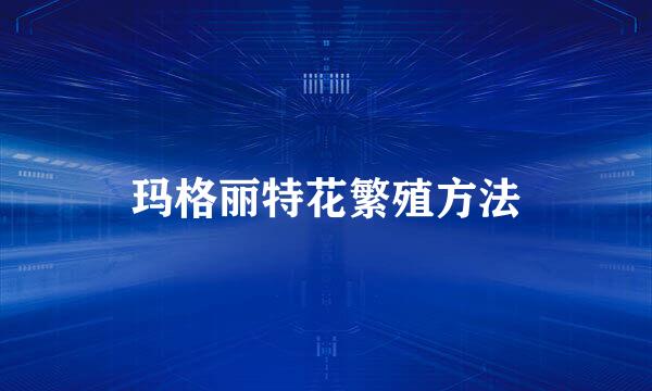 玛格丽特花繁殖方法
