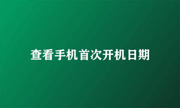 查看手机首次开机日期