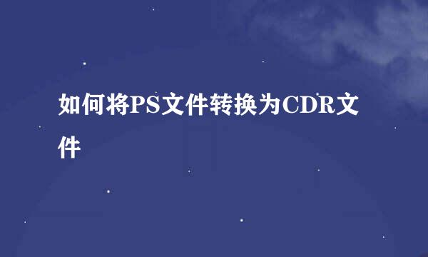 如何将PS文件转换为CDR文件