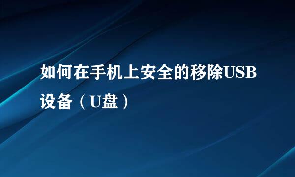 如何在手机上安全的移除USB设备（U盘）