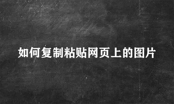 如何复制粘贴网页上的图片