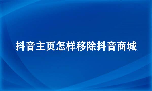 抖音主页怎样移除抖音商城