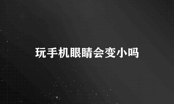 玩手机眼睛会变小吗